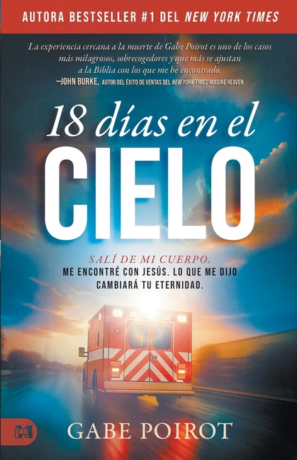 18 Días En El Cielo: Salí Dejé Mi Cuerpo. Me Encontré Con Jesús. Lo Que Me Dijo Cambiará Tu Eternidad. (18 Days in Heaven)