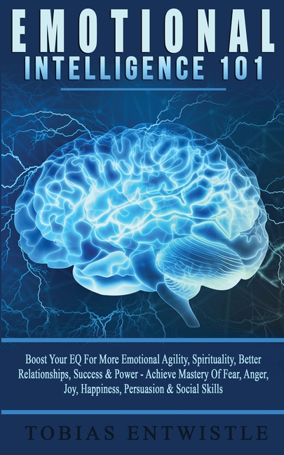 Emotional Intelligence 101: Boost Your EQ For More Emotional Agility, Spirituality, Better Relationships, Success & Power - Achieve Mastery Of Fear, A