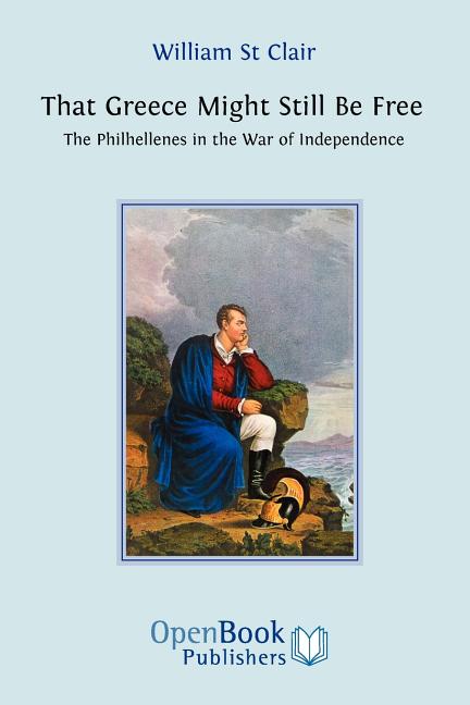 That Greece Might Still be Free: The Philhellenes in the War of Independence
