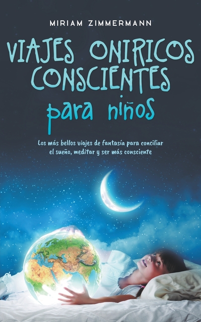 Viajes oníricos conscientes para niños: Los más bellos viajes de fantasía para conciliar el sueño, meditar y ser más consciente