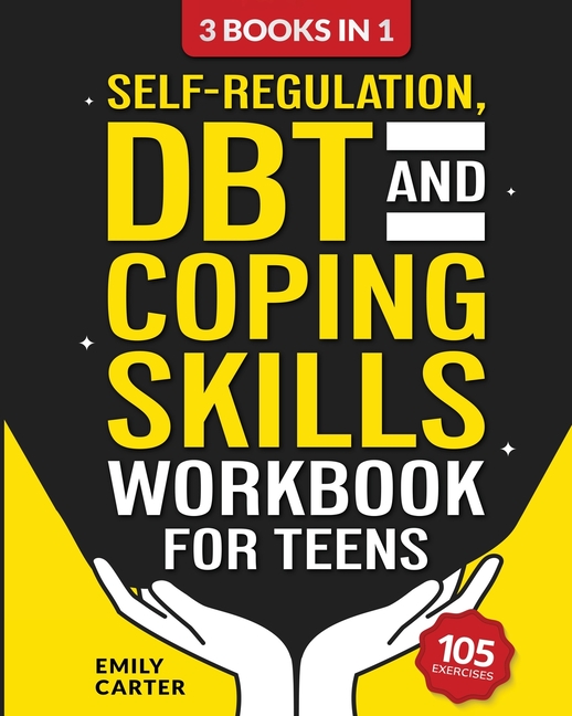 Self-Regulation, DBT and Coping Skills Workbook for Teens: 3 Books in 1 - Tools for Mastering Emotions, Improving Self-Control and Building Emotional