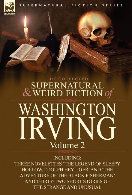 The Collected Supernatural and Weird Fiction of Washington Irving: Volume 2-Including Three Novelettes 'The Legend of Sleepy Hollow, ' 'Dolph Heyliger