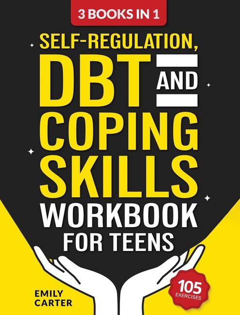 Self-Regulation, DBT and Coping Skills Workbook for Teens: 3 Books in 1 - Tools for Mastering Emotions, Improving Self-Control and Building Emotional