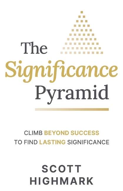 The Significance Pyramid: Climb Beyond Success to Find Lasting Significance