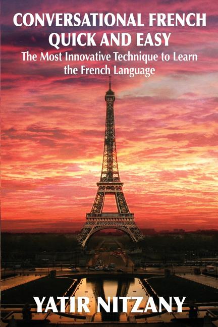 Conversational French Quick and Easy: The Most Innovative and Revolutionary Technique to Learn the French Language.