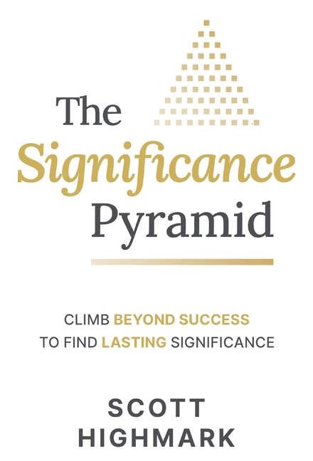 The Significance Pyramid: Climb Beyond Success to Find Lasting Significance