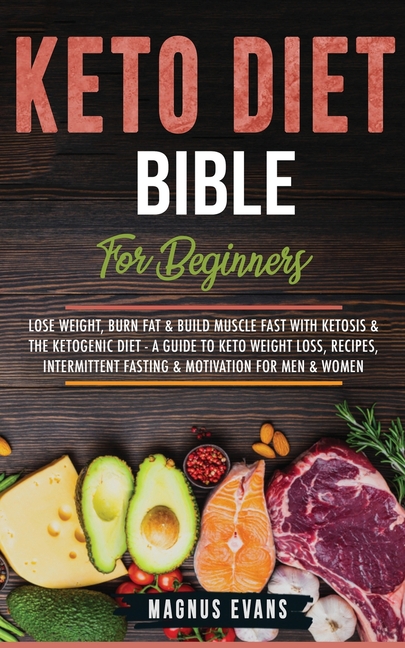 Keto Diet Bible (For Beginners): Lose Weight, Burn Fat & Build Muscle Fast With Ketosis & The Ketogenic Diet - A Guide To Keto Weight Loss, Recipes, I