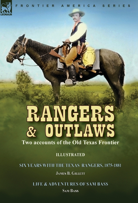 Rangers and Outlaws: Two accounts of the Old Texas Frontier-Six Years With the Texas Rangers, 1875 to 1881 by James B. Gillettt & Life and Adventures