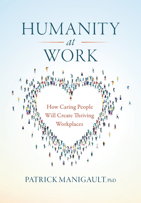 Humanity At Work: How Caring People Will Create Thriving Workplaces