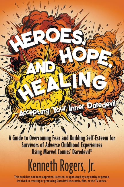 Heroes, Hope, and Healing-Accepting Your Inner Daredevil: A Guide to Overcoming Fear and Building Self-Esteem for Survivors of Adverse Childhood Exper