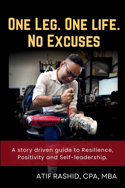 One Leg. One Life. No Excuses: A story driven guide to Resilience, Positivity and Self-leadership.