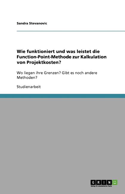 Wie funktioniert und was leistet die Function-Point-Methode zur Kalkulation von Projektkosten?: Wo liegen ihre Grenzen? Gibt es noch andere Methoden?