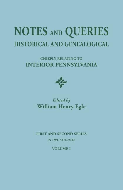 Notes and Queries: Historical and Genealogical, Chiefly Relating to Interior Pennsylvania. First and Second Series, in Two Volumes. Volum