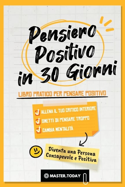 Pensiero Positivo in 30 Giorni: Libro Pratico per Pensare Positivo; Allena il tuo Critico Interiore, Smetti di Pensare Troppo e Cambia Mentalità
