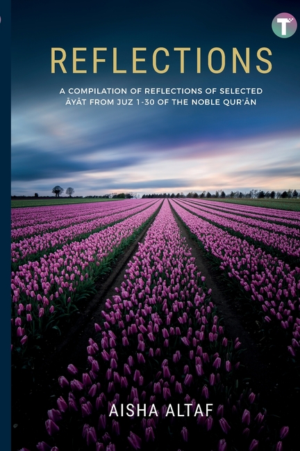 Reflections: A Compilation of Reflections of Selected Ayat from Juz 1- 30 of The Noble Qur'an