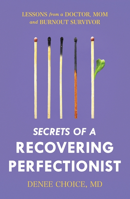 Secrets of a Recovering Perfectionist: Lessons From a Doctor, Mom, and Burnout Survivor