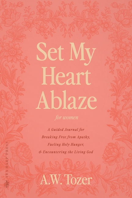Set My Heart Ablaze (for Women): A Guided Journal for Breaking Free from Apathy, Fueling Holy Hunger, and Encountering the Living God: With Selected R