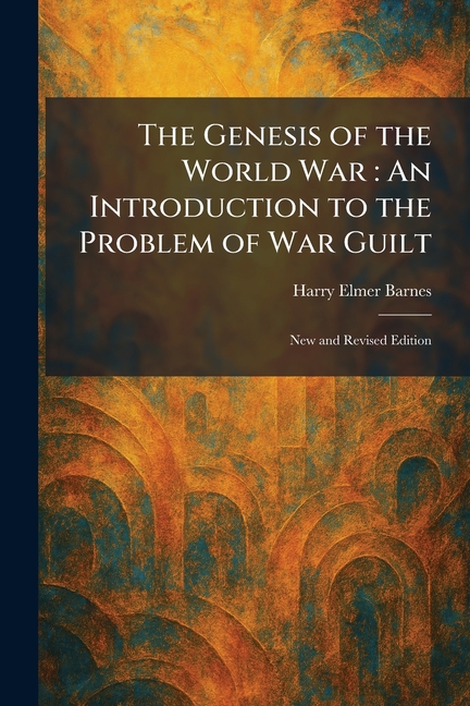 The Genesis of the World War: An Introduction to the Problem of War Guilt: New and Revised Edition