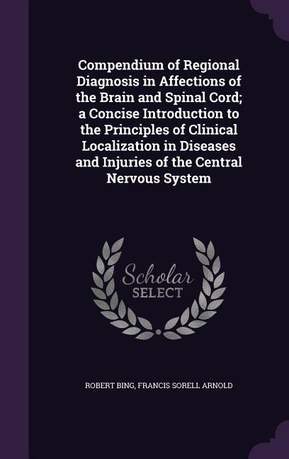 Compendium of Regional Diagnosis in Affections of the Brain and Spinal Cord; a Concise Introduction to the Principles of Clinical Localization in Dise