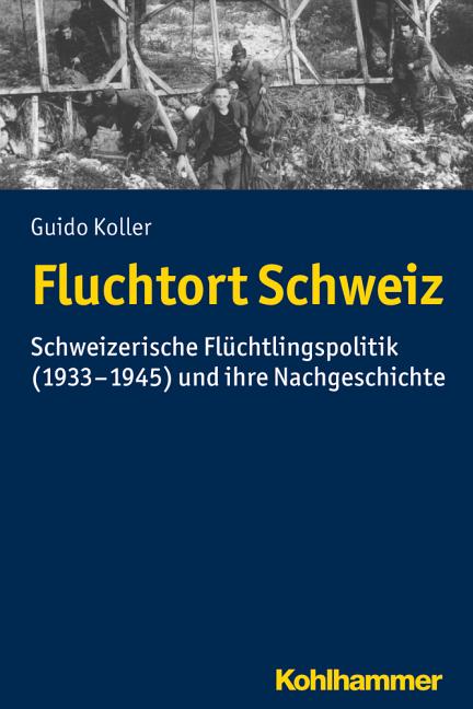 Fluchtort Schweiz: Schweizerische Fluchtlingspolitik (1933-1945) Und Ihre Nachgeschichte