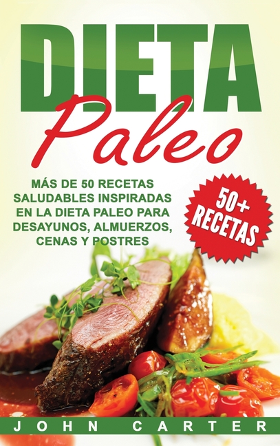 Dieta Paleo: Más de 50 Recetas Saludables inspiradas en la Dieta Paleo para Desayunos, Almuerzos, Cenas y Postres (Libro en Español/Paleo Diet Book Sp