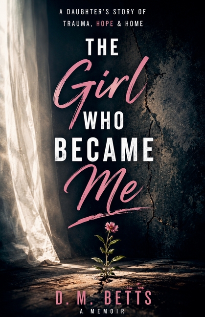 The Girl Who Became Me: A Daughter's Storyy of Trauma, Hope & Home