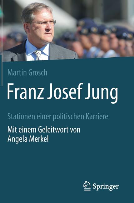 Franz Josef Jung: Stationen Einer Politischen Karriere. Mit Einem Geleitwort Von Angela Merkel