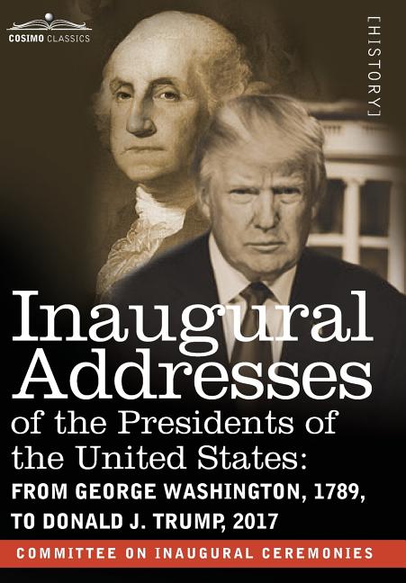 Inaugural Addresses of the Presidents of the United States: From George Washington, 1789, to Donald J. Trump, 2017