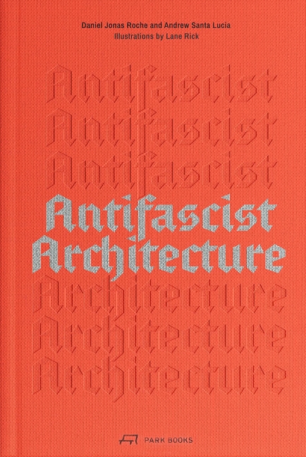 Antifascist Architecture: A Genealogy of Antifascist Architects, Buildings, History, and Theory