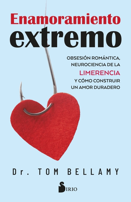 Enamoramiento Extremo: Obsesión Romántica, Neurociencia de la Limerencia Y Cómo Construir Un Amor Duradero.