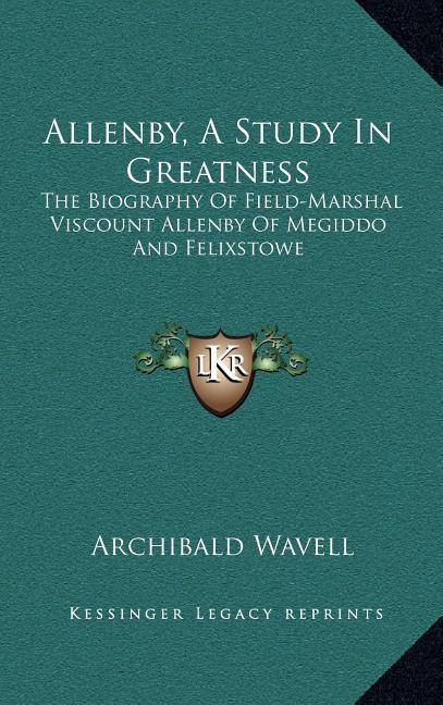 Allenby, A Study In Greatness: The Biography Of Field-Marshal Viscount Allenby Of Megiddo And Felixstowe