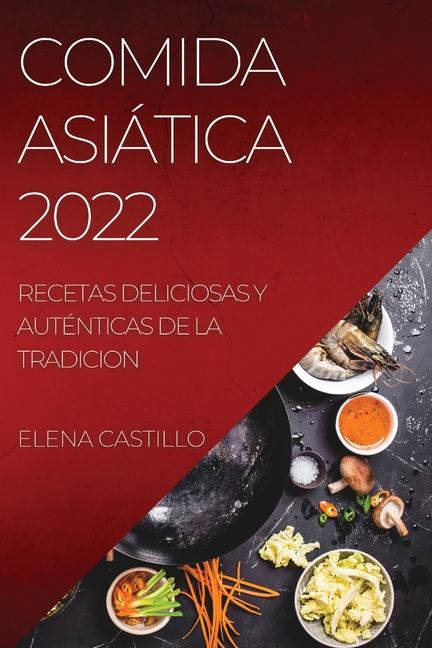 Comida Asiática 2022: Recetas Deliciosas Y Auténticas de la Tradicion
