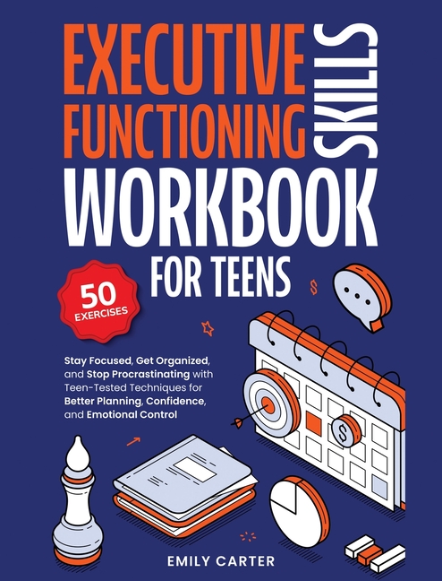 Executive Functioning Skills Workbook for Teens: Stay Focused, Get Organized, and Stop Procrastinating with Teen-Tested Techniques for Better Planning