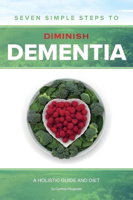 Seven Simple Steps to Diminish Dementia: A Holistic Guide and Diet