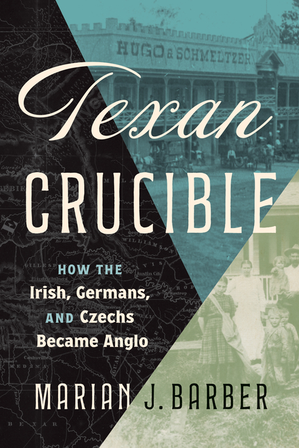 Texan Crucible: How the Irish, Germans, and Czechs Became Anglo