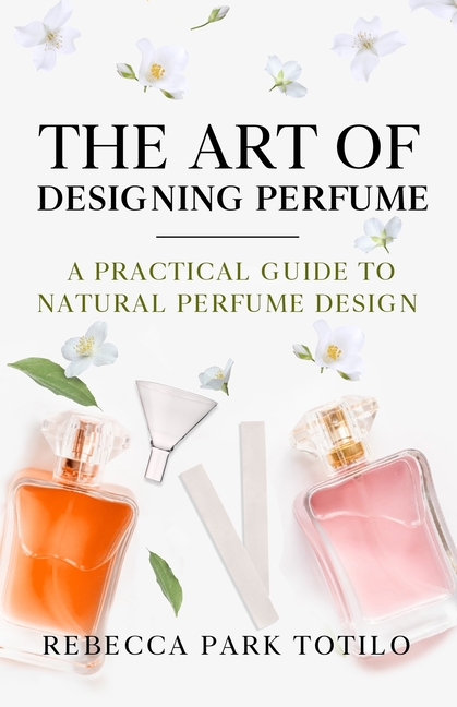 The Art of Designing Perfume: A Practical Guide to Natural Perfume Design