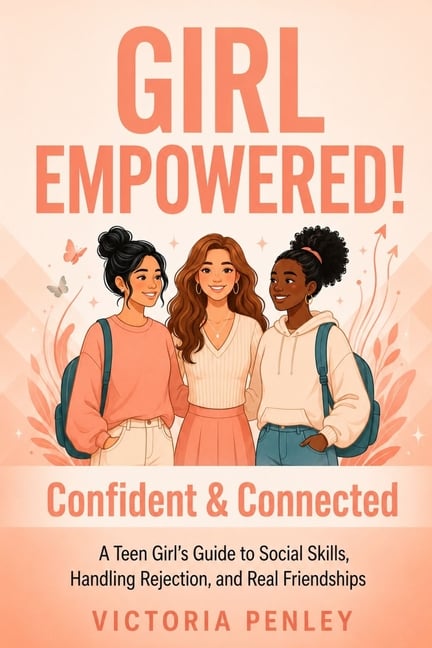 Girl Empowered! Confident & Connected: A Teen Girl's Guide to Social Skills, Handling Rejection, and Real Friendships