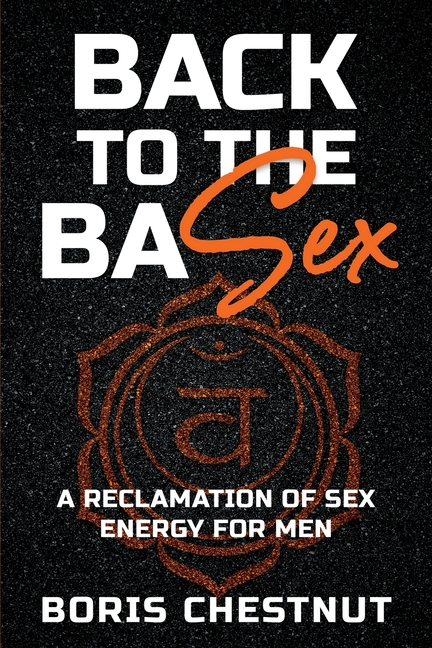 Back to the Basex: A Reclamation of Sex Energy for Men