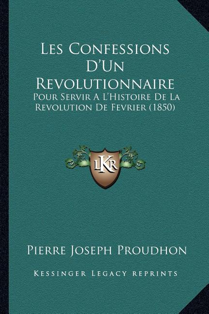 Les Confessions D'Un Revolutionnaire: Pour Servir A L'Histoire De La Revolution De Fevrier (1850)