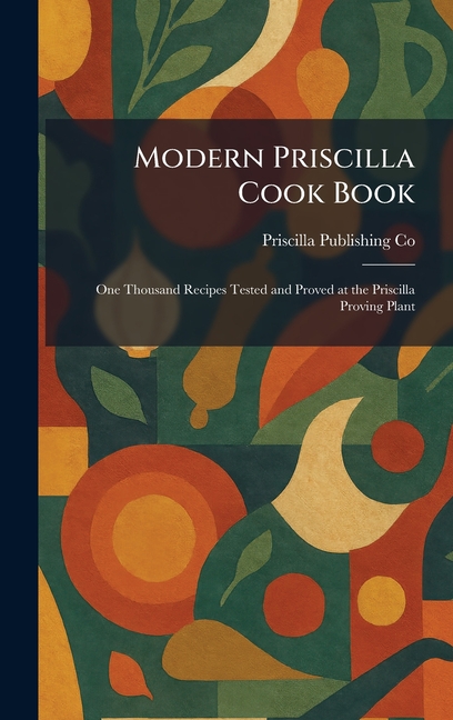 Modern Priscilla Cook Book: One Thousand Recipes Tested and Proved at the Priscilla Proving Plant