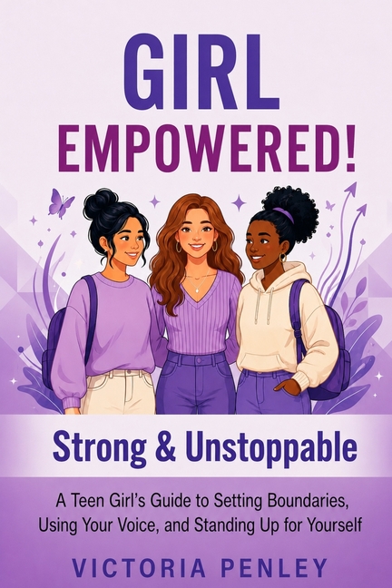 Girl Empowered! Strong & Unstoppable: A Teen Girl's Guide to Setting Boundaries, Using Your Voice, and Standing Up for Yourself