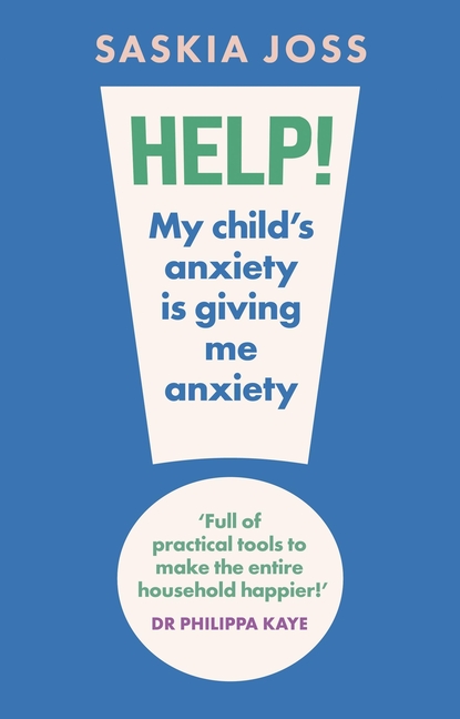 Help! My Child's Anxiety Is Giving Me Anxiety: An Essential Guide for Parents of Anxious Children
