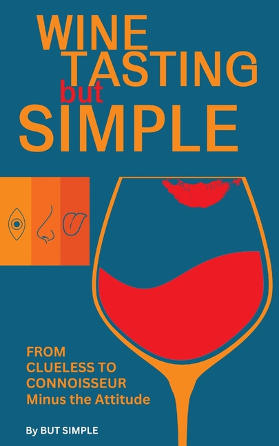 Wine Tasting but Simple: From Clueless to Connoisseur - Minus the Attitude: A Fun Guide to Visual, Aroma, and Taste Analysis That Will Offend Experts