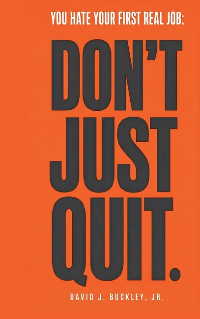 You Hate Your First Real Job: Don't Just Quit: How early-career hiring actually works, and how to make your next move the right one