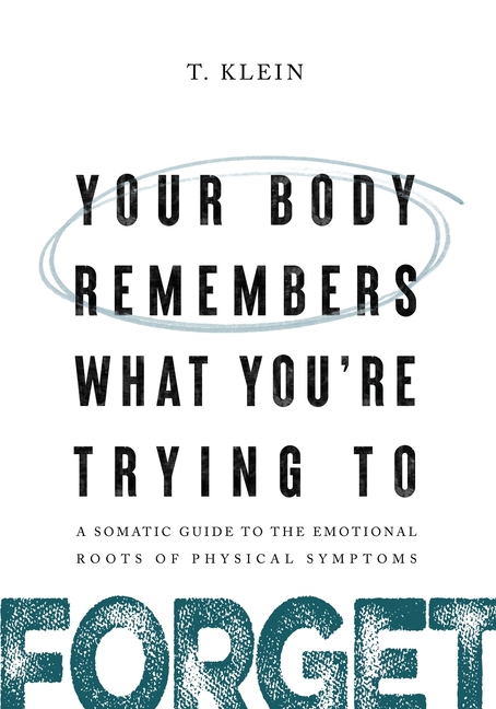 Your Body Remembers What You're Trying to Forget: A Somatic Guide to the Emotional Roots of Physical Symptoms