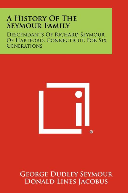 A History Of The Seymour Family: Descendants Of Richard Seymour Of Hartford, Connecticut, For Six Generations