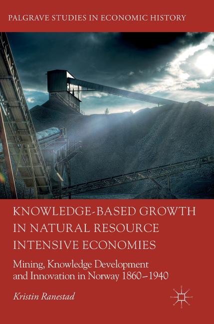 Knowledge-Based Growth in Natural Resource Intensive Economies: Mining, Knowledge Development and Innovation in Norway 1860-1940