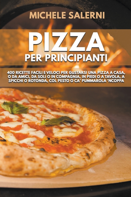 Pizza per principianti: 400 Ricette facili e veloci per gustarsi una pizza a casa, o da amici, da soli o in compagnia, in piedi o a tavola, a