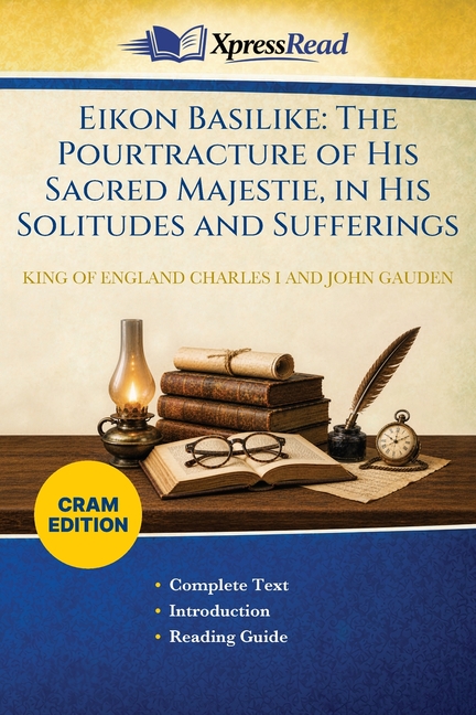 Eikon Basilike: The Pourtracture of His Sacred Majestie, in His Solitudes and Sufferings (Cram Edition)