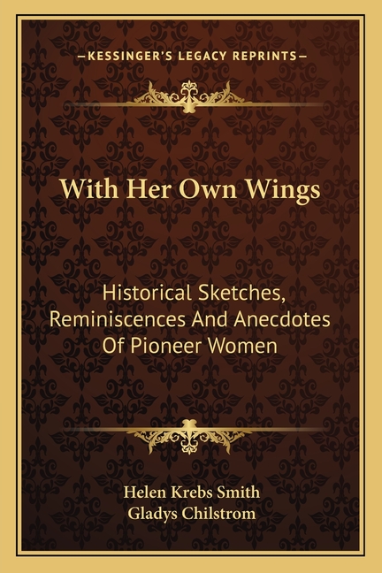 With Her Own Wings: Historical Sketches, Reminiscences And Anecdotes Of Pioneer Women